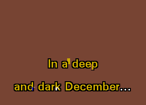 In a'deep

and dark December...
