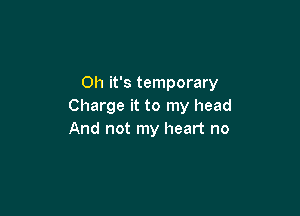 Oh it's temporary
Charge it to my head

And not my heart no