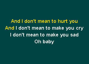 And I don't mean to hurt you
And I don't mean to make you cry

I don't mean to make you sad
Oh baby