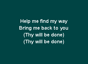 Help me find my way
Bring me back to you

(Thy will be done)
(Thy will be done)