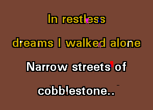In restless

dreams I walked alone

Narrow streets of

cobb!estone..