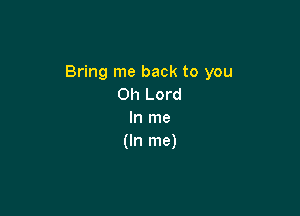 Bring me back to you
Oh Lord

In me
(In me)