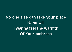 No one else can take your place
None will

I wanna feel the warmth
Of Your embrace