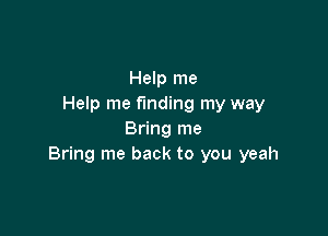 Help me
Help me finding my way

Bring me
Bring me back to you yeah