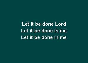 Let it be done Lord
Let it be done in me

Let it be done in me