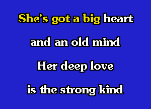 She's got a big heart
and an old mind

Her deep love

is the strong kind I