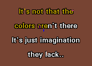 It's not that the

calors aren't there

It's just imagination

they lack..