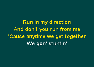 Run in my direction
And don't you run from me

'Cause anytime we get together
We gon' stuntin'