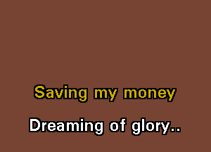 Saving my money

Dreaming of glory..
