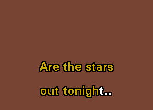 Are the stars

out tonight.