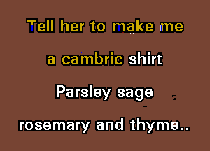 'ell her to make me

a cambric shirt

Parsley sage

rosemary and thyme..