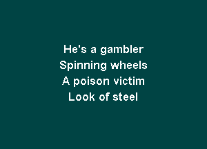 He's a gambler
Spinning wheels

A poison victim
Look of steel