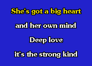 She's got a big heart
and her own mind

Deep love

it's the strong kind I