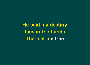 He said my destiny
Lies in the hands

That set me free