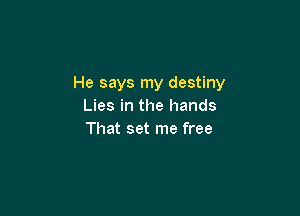 He says my destiny
Lies in the hands

That set me free