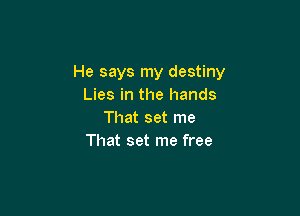 He says my destiny
Lies in the hands

That set me
That set me free