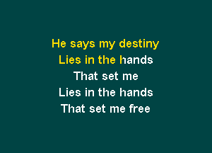 He says my destiny
Lies in the hands

That set me
Lies in the hands
That set me free