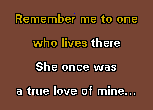 Remember me to one

who lives there

She once was

a true love of mine...