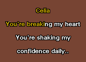 Celia

You're breaking my heart

You're shaking my

confidence daily..
