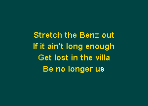 Stretch the Benz out
If it ain't long enough

Get lost in the villa
Be no longer us
