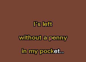 l's left

without a penny

in my pocket.