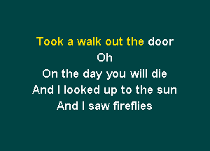 Took a walk out the door
Oh
Oh the day you will die

And I looked up to the sun
And I saw fireflies