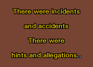 There were incidents
and accidents

There were

hints and allegations..