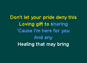 Don't let your pride deny this
Loving gift to sharing
'Cause I'm here for you

And any
Healing that may bring