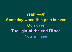 Yeah yeah
Someday when this pain is over
Ooh over

The light at the end I'll see
You will see