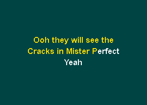 Ooh they will see the
Cracks in Mister Perfect

Yeah
