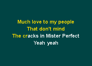 Much love to my people
That don't mind

The cracks in Mister Perfect
Yeah yeah