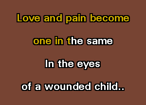 Love and pain become

one in the same

In the eyes

of a wounded child..