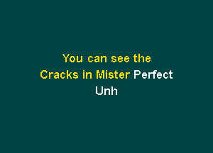You can see the
Cracks in Mister Perfect

Unh