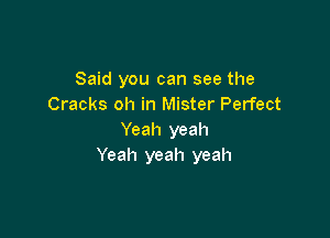 Said you can see the
Cracks oh in Mister Perfect

Yeah yeah
Yeah yeah yeah