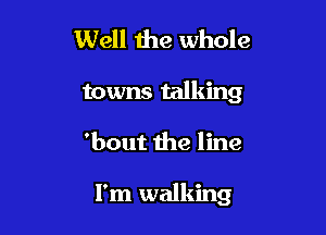 Well the whole

towns talking

'bout the line

I'm walking