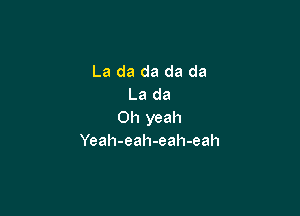 La da da da da
La da

Oh yeah
Yeah-eah-eah-eah