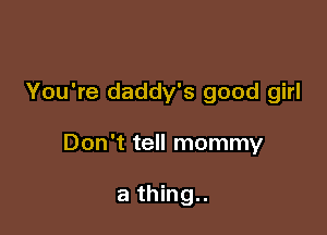 You're daddy's good girl

Don't tell mommy

a thing..