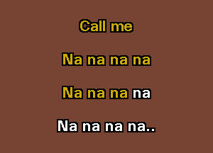 Call me
Na na na na

Na na na na

Na na na na..