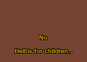 No

Hell is for children..