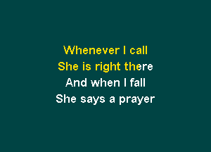 Whenever I call
She is right there

And when I fall
She says a prayer
