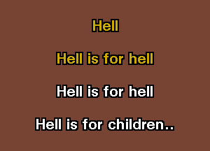 Hell
Hell is for hell

Hell is for hell

Hell is for children..