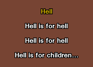 Hell
Hell is for hell

Hell is for hell

Hell is for children...