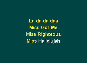 La da da daa
Miss Got-Me

Miss Righteous
Miss Hallelujah
