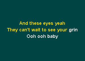 And these eyes yeah
They can't wait to see your grin

Ooh ooh baby