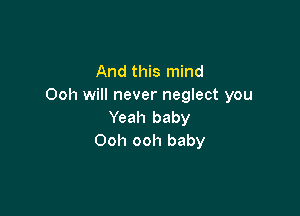 And this mind
Ooh will never neglect you

Yeah baby
Ooh ooh baby