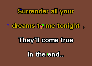 Surrender all your

dreams tg me tonight
They'll come true

in the end..