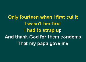 Only fourteen when I first cut it
I wasn't her first
I had to strap up

And thank God for them condoms
That my papa gave me