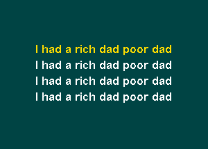 I had a rich dad poor dad
I had a rich dad poor dad

I had a rich dad poor dad
I had a rich dad poor dad