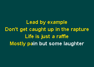 Lead by example
Don't get caught up in the rapture

Life is just a raffle
Mostly pain but some laughter