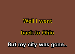 Well I went

back to Ohio

But my city was gone..